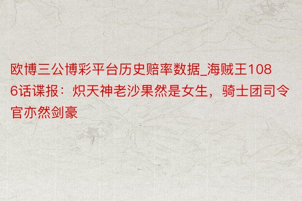 欧博三公博彩平台历史赔率数据_海贼王1086话谍报：炽天神老沙果然是女生，骑士团司令官亦然剑豪
